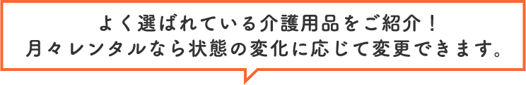 よく選ばれている介護用品をご紹介！月々レンタルなら状態の変化に応じて変更できます。