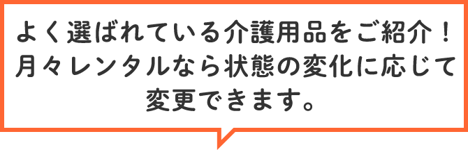 よく選ばれている介護用品をご紹介！月々レンタルなら状態の変化に応じて変更できます。