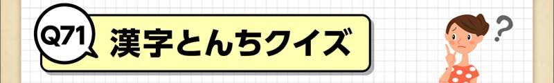 Q71 漢字とんちクイズ 脳のトレーニングにチャレンジ ダスキンヘルスレント