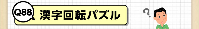 Q88.漢字回転パズル｜脳のトレーニングにチャレンジ！｜ダスキンヘルスレント