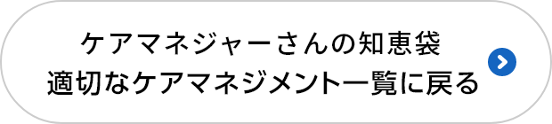  ケアマネジャーさんの知恵袋 適切なケアマネジメント手法一覧に戻る