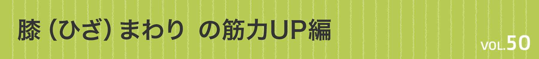 Vol. 50　膝（ひざ）まわり筋力UP編