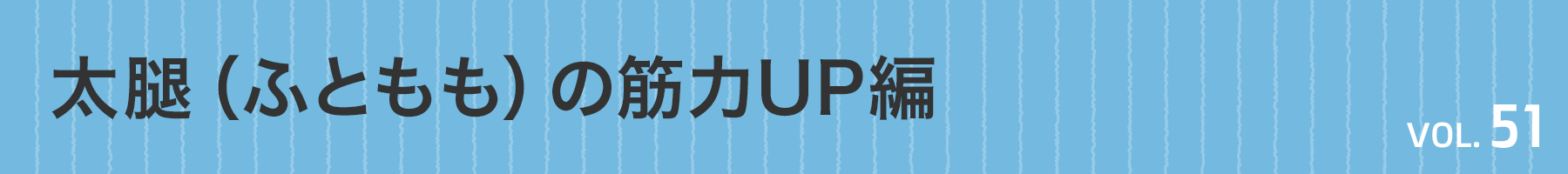 Vol. 51 太腿（ふともも）の筋力UP編