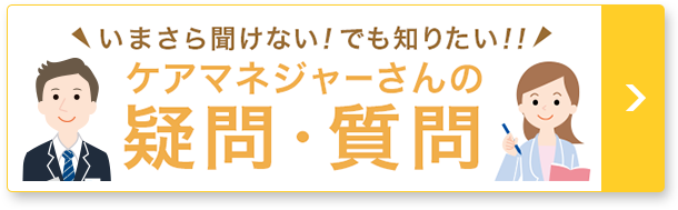 いまさら開けない!でも知りたい! ケアマネジャーさんの 疑問・質問