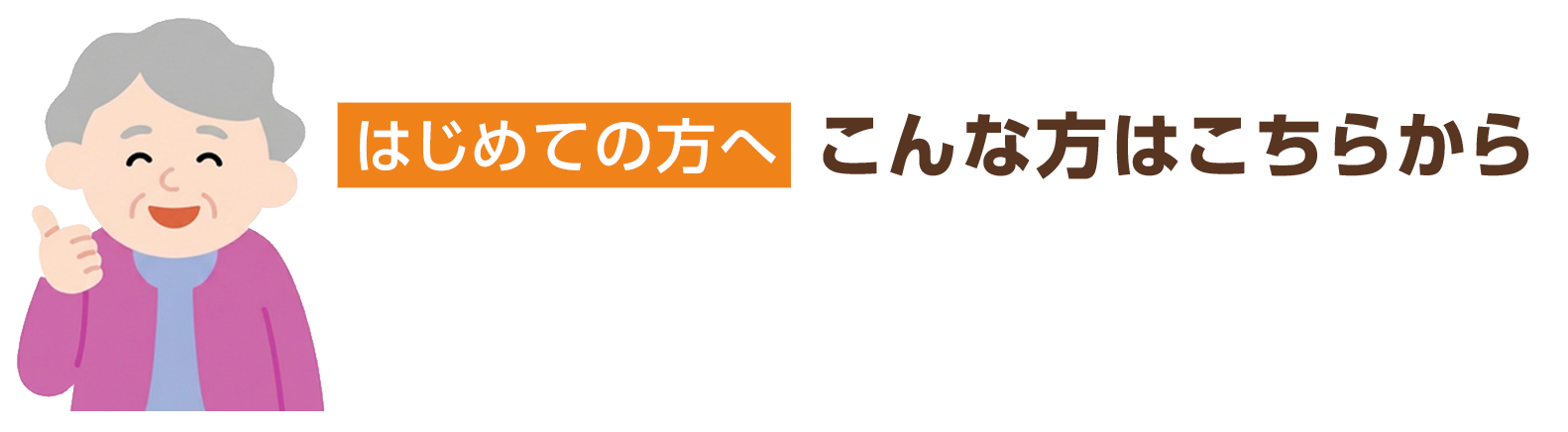 はじめての方へ、こんな方はこちらから