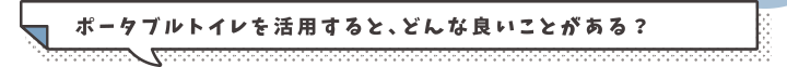 ポータブルトイレを活用すると、どんな良いことがある？