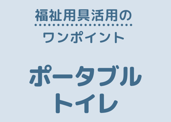 ワンポイントアドバイス「ポータブルトイレ」