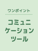 ワンポイント「コミュニケーションツール」