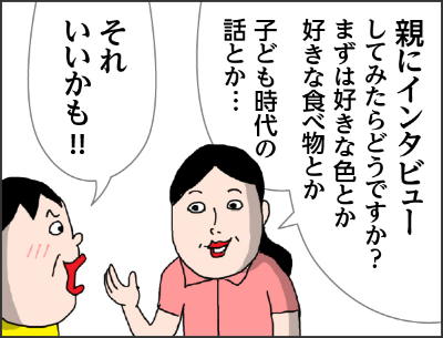 松川さん「親にインタビューしてみたはどうですか？まずは好きな色とか好きな食べ物ｔか　子ども時代の話とか・・・」カータン「それいいかも」