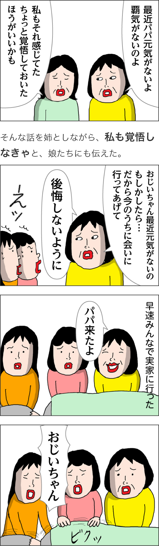 最近パパ元気がないよ覇気がないのよ私もそれ感じてたちょっと覚悟しておいたほうがいいかもおじいちゃん最近元気がないのもしかしたら…だから今のうちに会いに行ってあげて後悔しないようにえッ早速みんなで実家に行ったパパ来たよおじいちゃんビクッ