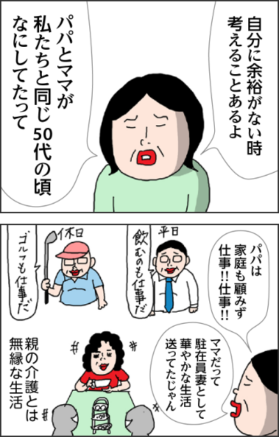 自分に余裕がない時考えることあるよパパとママが私たちと同じ50代の頃なにしてたってパパは家庭も顧みず仕事！！仕事！！！ママだって駐在員妻として華やかな生活送ってたじゃん親の介護とは無縁な生活