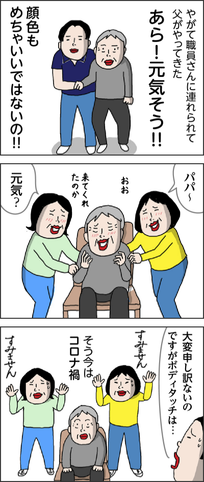 やがて職員さんに連れられて父がやってきた　あら！元気そう!! 顔色もめちゃいいではないの!! パパ〜 おお〜来てくれたのか 元気？大変申し訳ないのですがボディタッチは… すみません そう今はコロナ禍