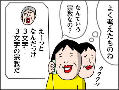 よく考えたものねなんていう宗教なの？えーっとなんだっけ　3文字！　3文字の宗教だ