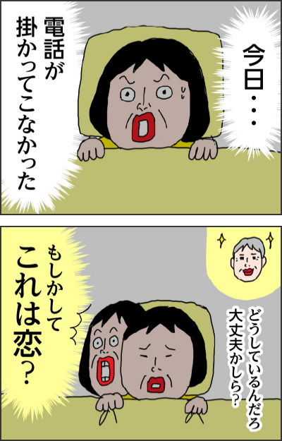 今日・・・電話が掛かってこなかったどうしているんだろ　大丈夫かしら？もしかしてこれは恋？