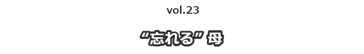 vol.23一人暮らしの母