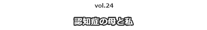 vol.24一人暮らしの母