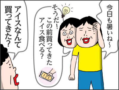 今日も暑いね~そうだ!この前買ってきたアイス食べる?アイスなんて買ってきた?