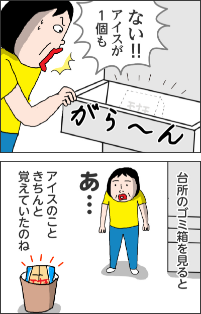 ない!アイスが1個もがら〜ん------台所のゴミ箱を見るとあ…アイスのこときちんと覚えていたのね