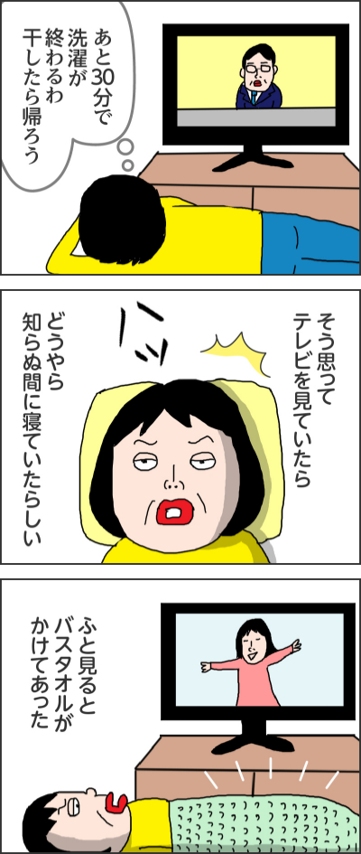 あと30分で洗濯が終わるわ干したら帰ろう------そう思ってテレビを見ていたらハッどうやら知らぬ間に寝ていたらしい------ふと見るとバスタオルがかけてあった