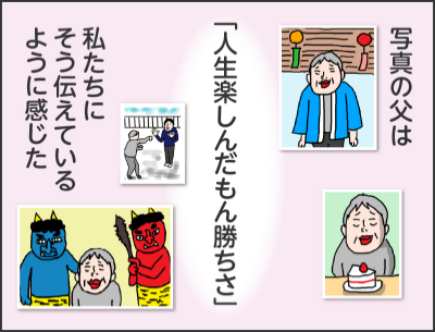 写真の父は「人生楽しんだもん勝ちさ」私たちにそう伝えているように感じた
