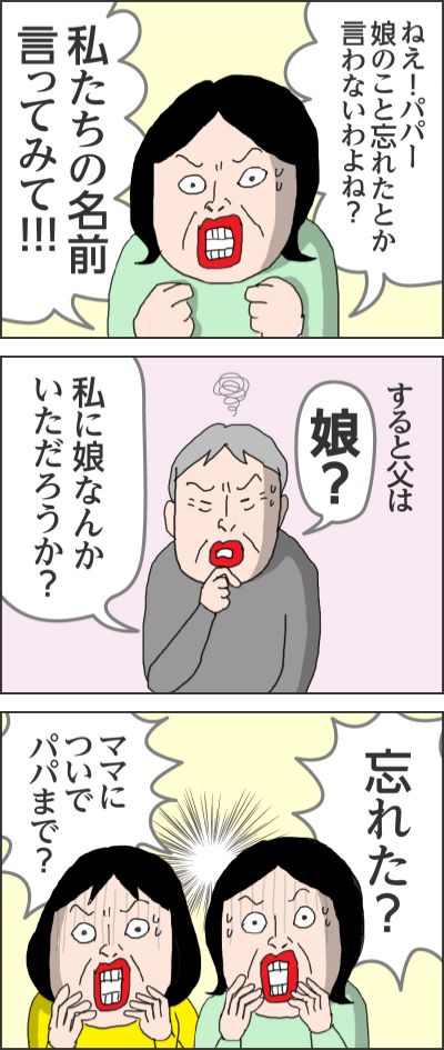 ねえ！パパー娘のこと忘れたとか言わないわよね？私たちの名前言ってみて！！すると父は娘？私に娘なんかいただろうか？忘れた？ママについでパパまで？