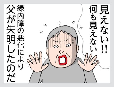 見えない！！何も見えない緑内障の悪化によりに父が失明したのだ