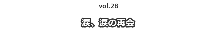 vol.28涙、涙の再会