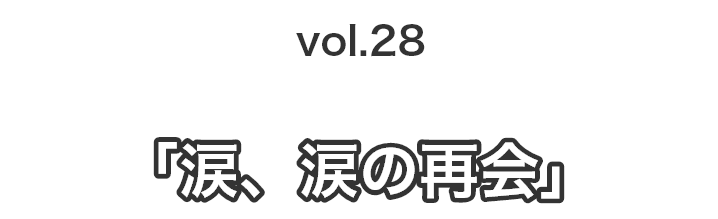 vol.28涙、涙の再会