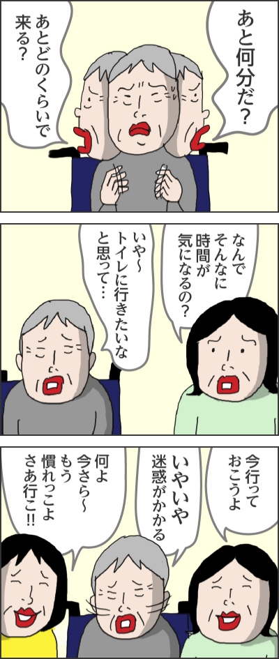 あと何分だ?あとどのくらいで来る?なんでそんなに時間が気になるの?いや~トイレに行きたいなと思って…今行っておこうよいやいや迷惑がかかる何よ今さら~もう慣れっこよさあ行こ!!