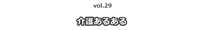vol.29 介護あるある