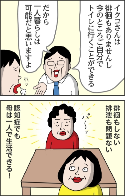 イクコさんは排掴もありませんし今のところご自分でトイレに行くことができるだから一人暮らしは可能だと思いますよ（ホッ）