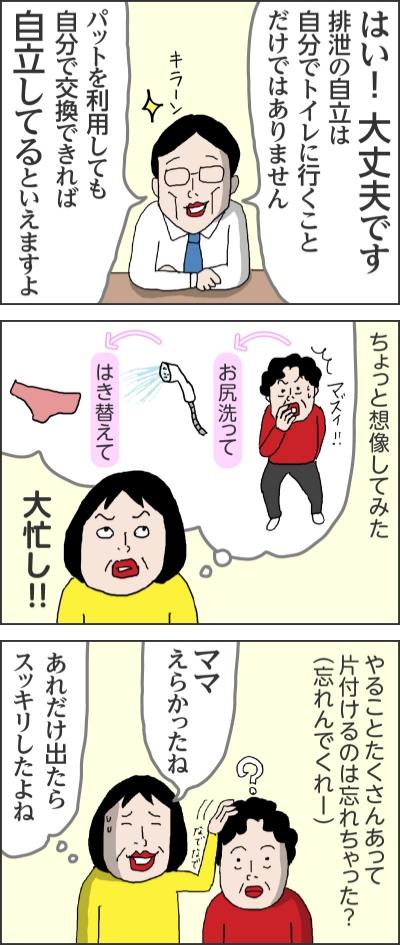 はい！大丈夫です排泄の自立は自分でトイレに行くことだけではありません（キラーン）パットを利用しても自分で交換できれば自立してるといえますよちょっと想像してみた（マズイ！！）お尻洗ってはき替えて大忙し！！やることたくさんあって片付けるのは忘れちゃった？（忘れんでくれー）（？）ママえらかったね（なでなで）あれだけ出たらスッキリしたよね