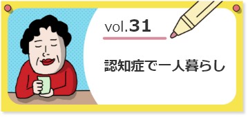 vol.31 認知症で一人暮らし