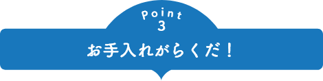 point3 お手入れがらくだ！