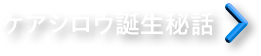 ケアシロウ誕生秘話