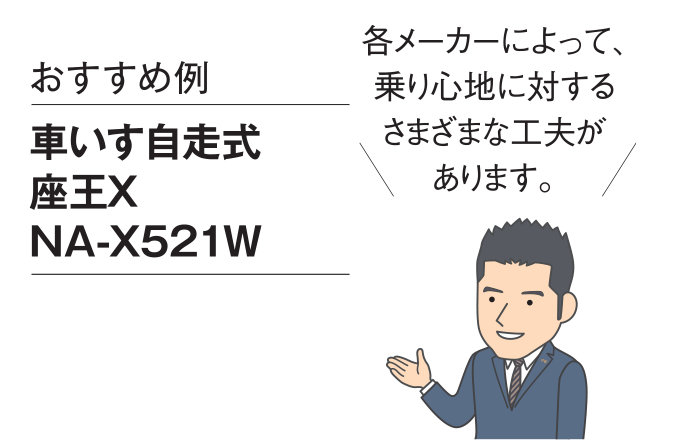 おすすめ例：車いす自走式（じそうしき） 座王Ｘ NA-521W 各メーカーによって乗り心地に対するさまざまな工夫があります。